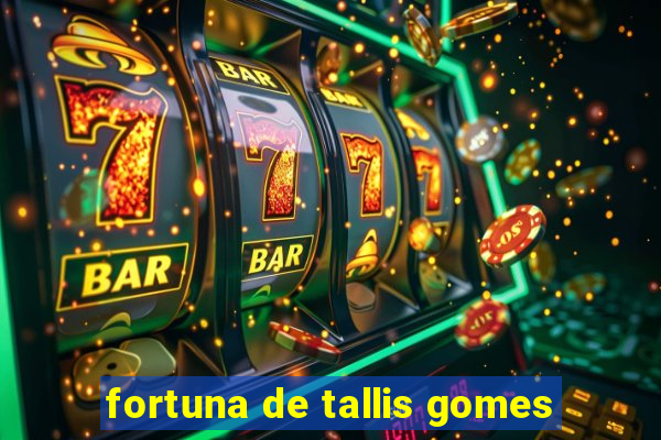 fortuna de tallis gomes